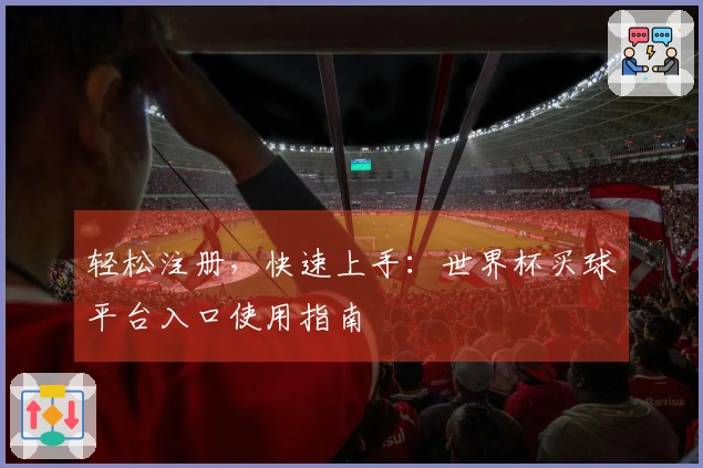 轻松注册,快速上手:世界杯买球平台入口使用指南
