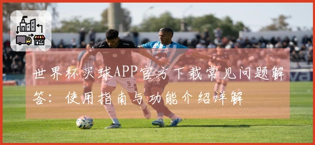 世界杯买球APP官方下载常见问题解答：使用指南与功能介绍详解