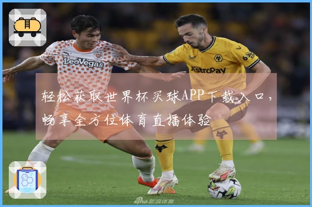 轻松获取世界杯买球APP下载入口,畅享全方位体育直播体验