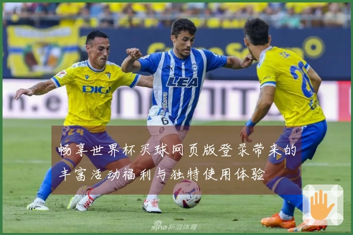 畅享世界杯买球网页版登录带来的丰富活动福利与独特使用体验