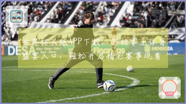 世界杯买球APP下载:您的掌上体育盛宴入口,轻松开启精彩赛事观看指南