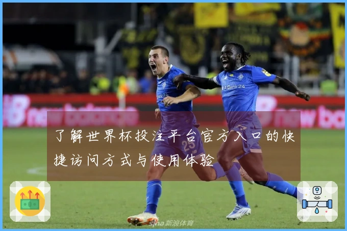 了解世界杯投注平台官方入口的快捷访问方式与使用体验