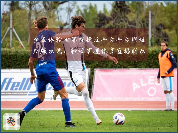 全面体验世界杯投注平台平台网址新版功能，轻松掌握体育直播新动态