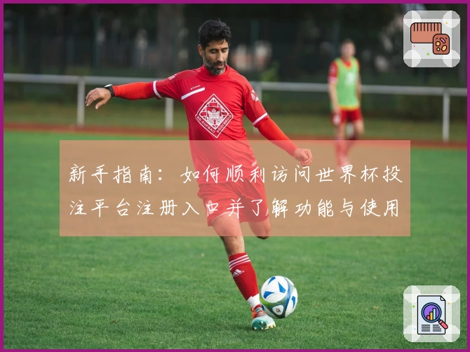 新手指南：如何顺利访问世界杯投注平台注册入口并了解功能与使用技巧