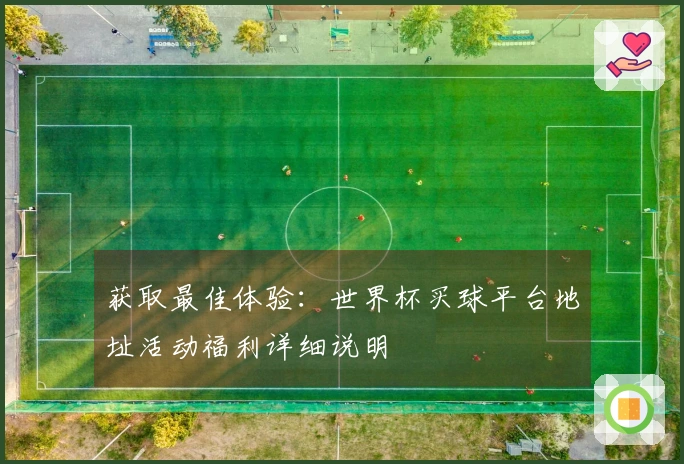 获取最佳体验：世界杯买球平台地址活动福利详细说明