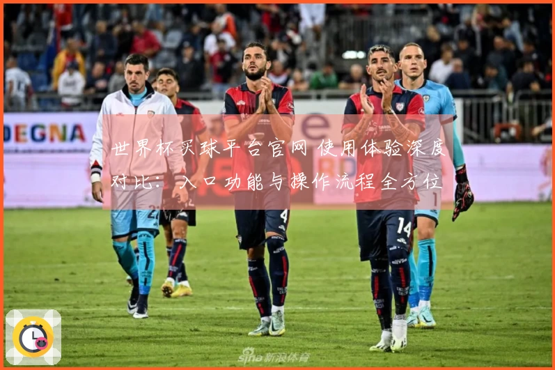 世界杯买球平台官网 使用体验深度对比：入口功能与操作流程全方位评测